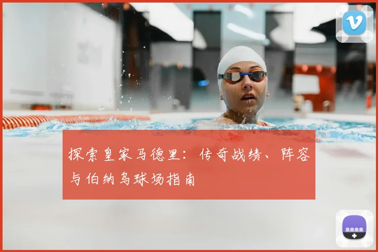 探索皇家马德里:传奇战绩、阵容与伯纳乌球场指南