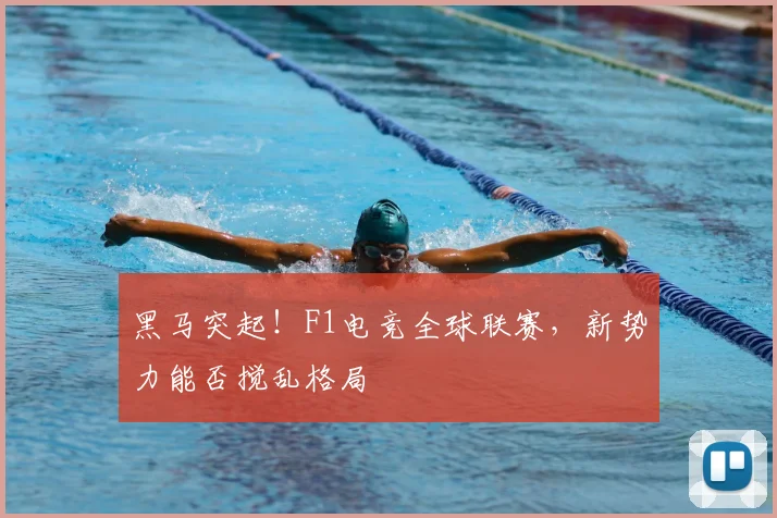 黑马突起！F1电竞全球联赛，新势力能否搅乱格局