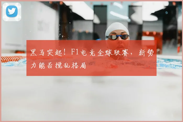 黑马突起！F1电竞全球联赛，新势力能否搅乱格局