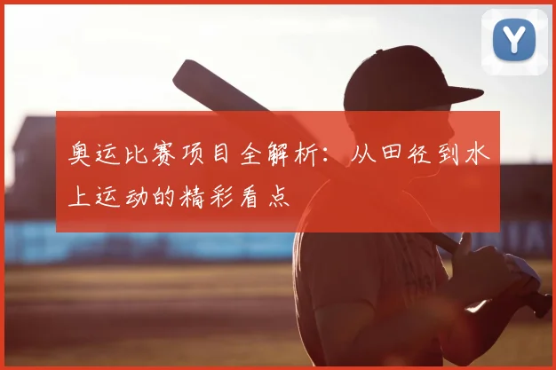 奥运比赛项目全解析:从田径到水上运动的精彩看点