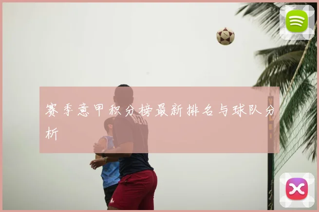 赛季意甲积分榜最新排名与球队分析