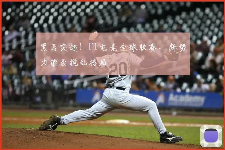 黑马突起！F1电竞全球联赛，新势力能否搅乱格局