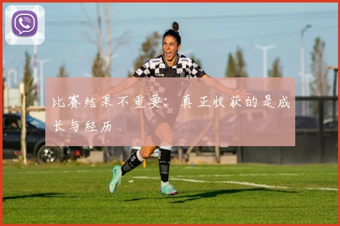 比赛结果不重要：真正收获的是成长与经历